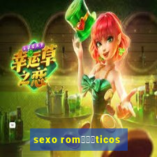 sexo rom閼烘姧ticos