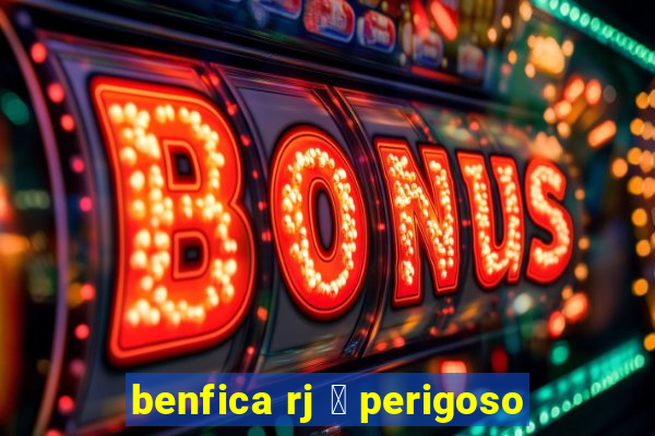 benfica rj 茅 perigoso