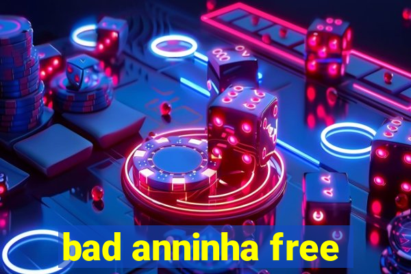 bad anninha free