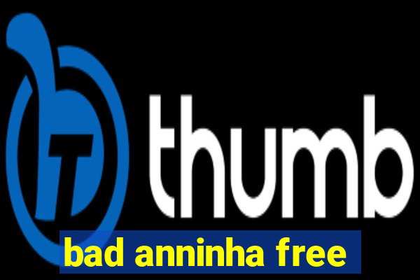 bad anninha free