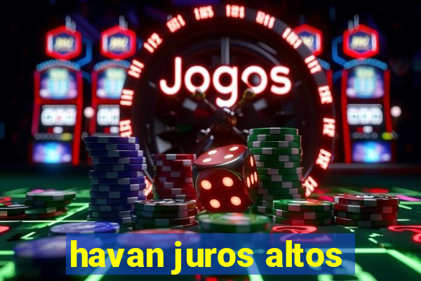 havan juros altos