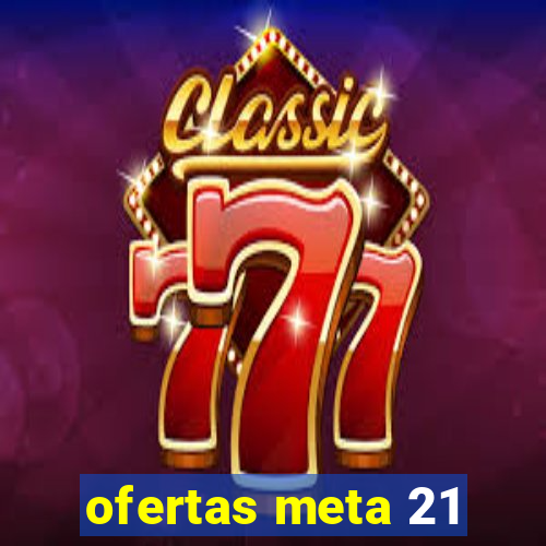 ofertas meta 21