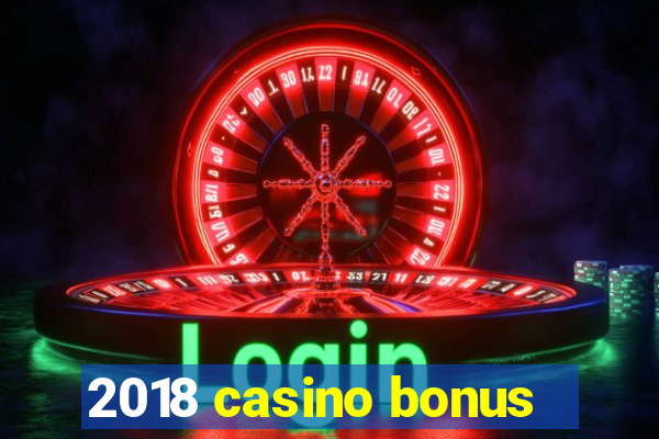 2018 casino bonus