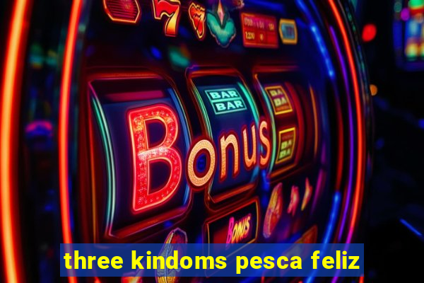 three kindoms pesca feliz