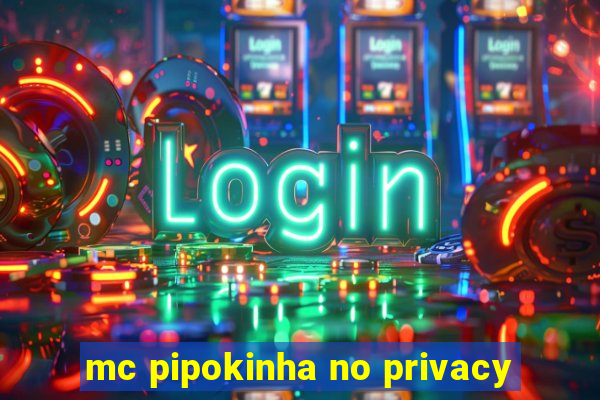 mc pipokinha no privacy