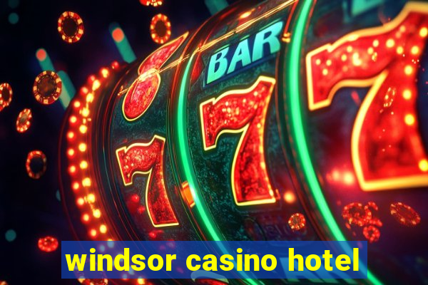 windsor casino hotel