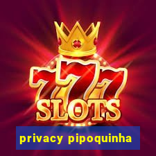 privacy pipoquinha