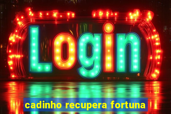 cadinho recupera fortuna