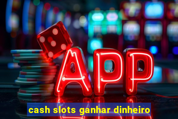 cash slots ganhar dinheiro