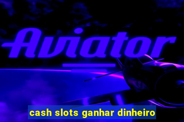 cash slots ganhar dinheiro