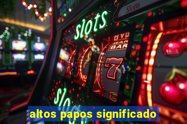 altos papos significado