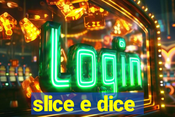 slice e dice