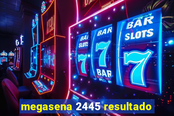 megasena 2445 resultado