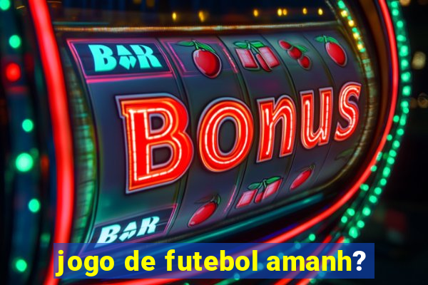 jogo de futebol amanh?