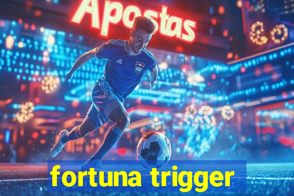 fortuna trigger