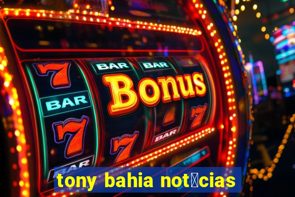 tony bahia not铆cias