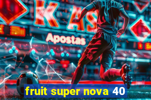 fruit super nova 40