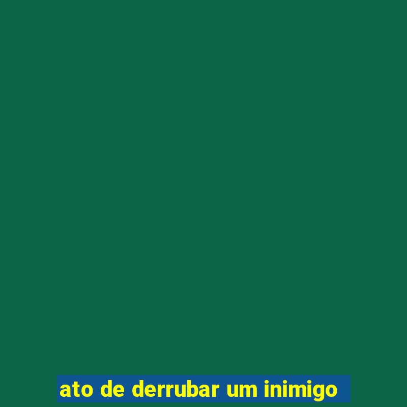 ato de derrubar um inimigo