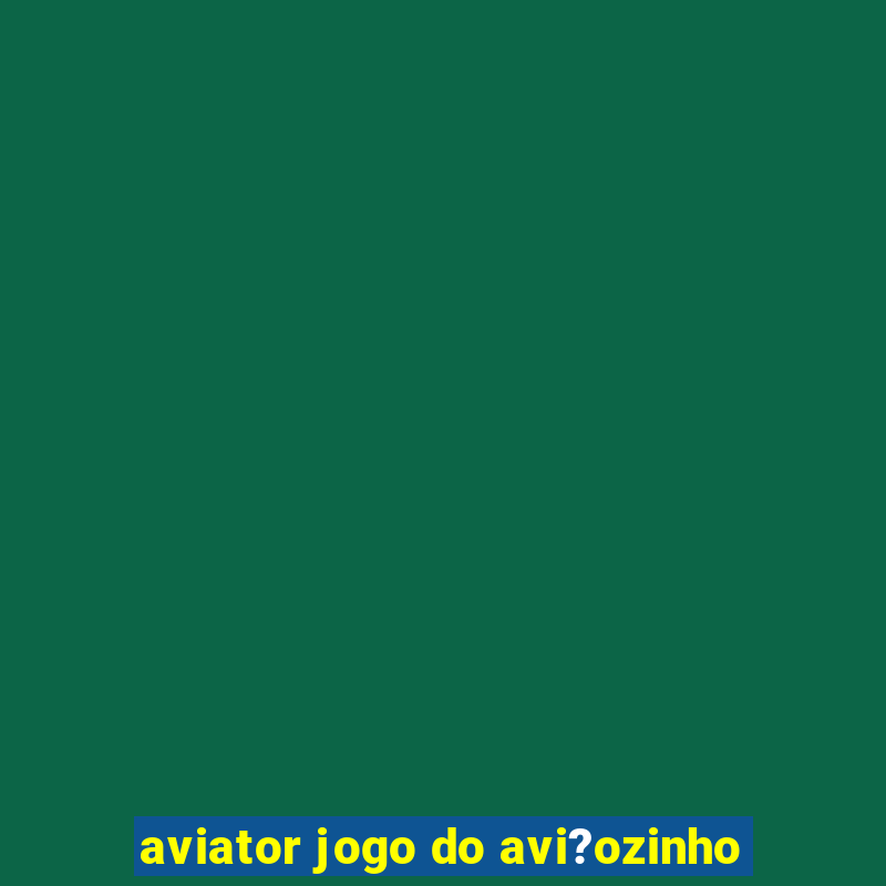 aviator jogo do avi?ozinho