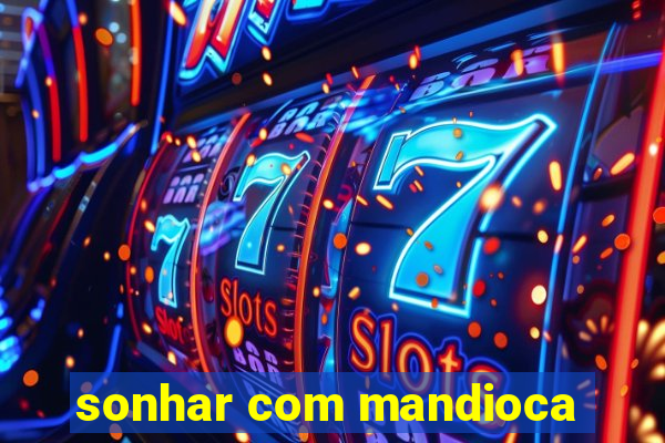 sonhar com mandioca