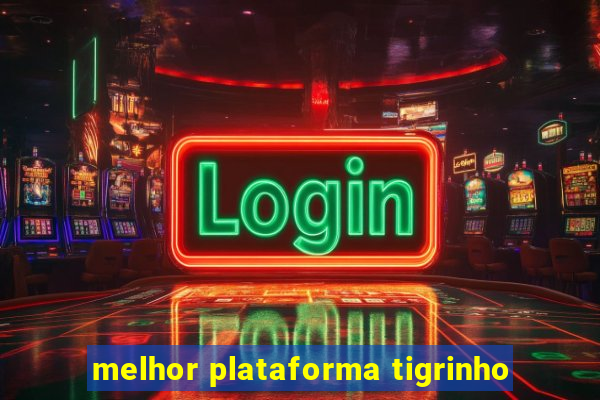 melhor plataforma tigrinho