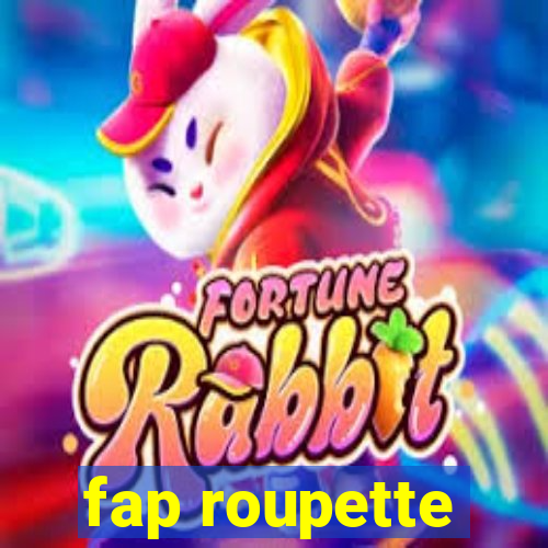 fap roupette