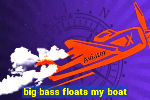 big bass floats my boat