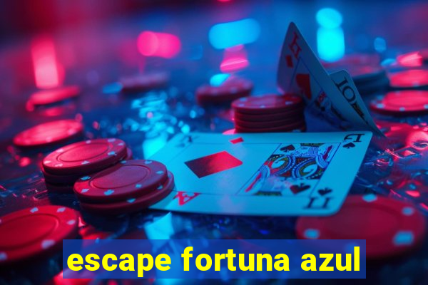 escape fortuna azul