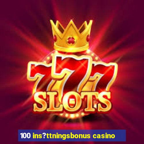 100 ins?ttningsbonus casino