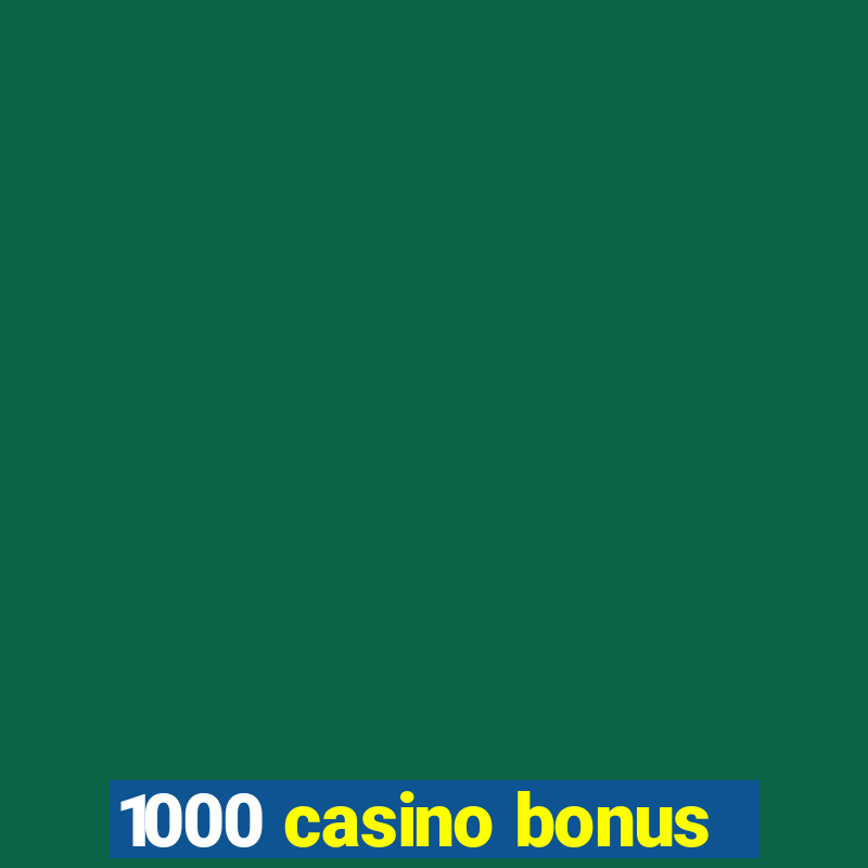 1000 casino bonus