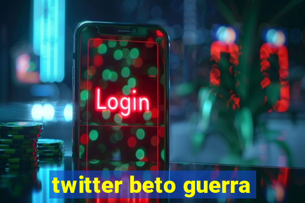 twitter beto guerra