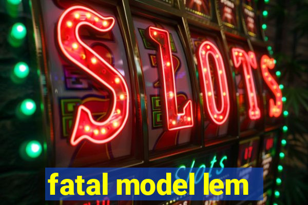 fatal model lem