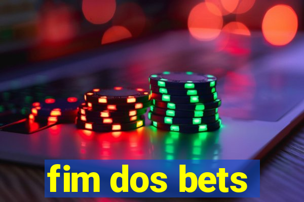 fim dos bets