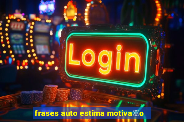 frases auto estima motiva莽茫o