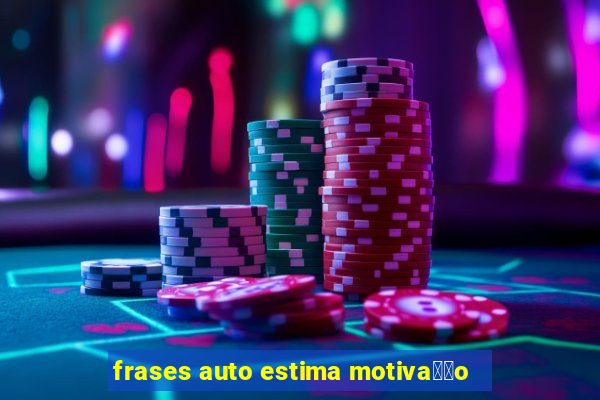 frases auto estima motiva莽茫o