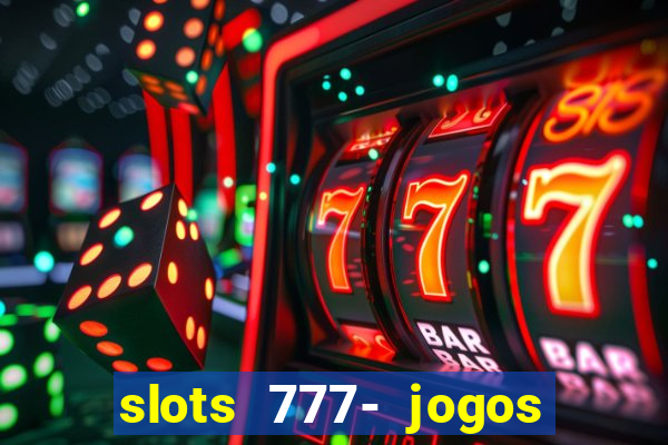 slots 777- jogos de cassino