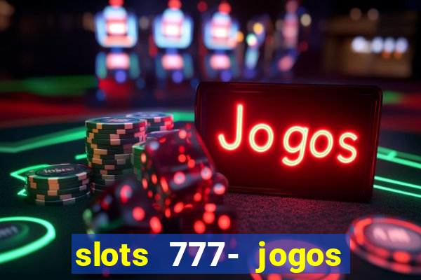 slots 777- jogos de cassino