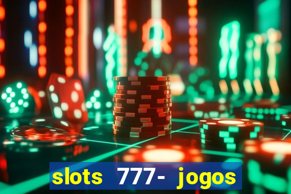 slots 777- jogos de cassino