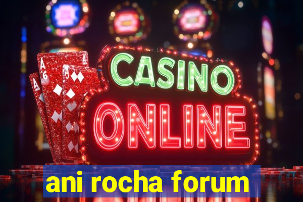 ani rocha forum