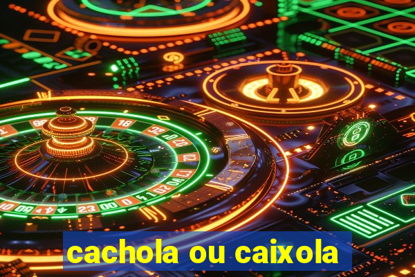 cachola ou caixola