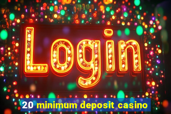 20 minimum deposit casino