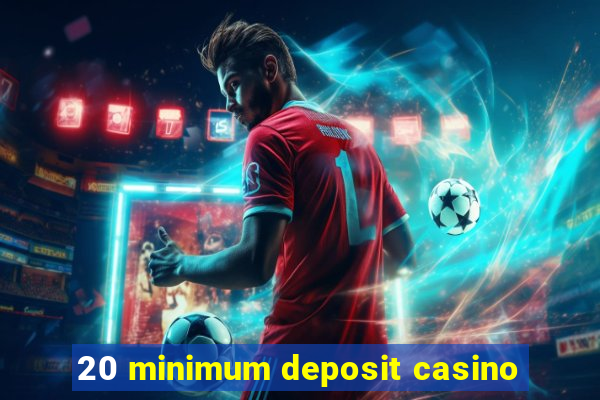 20 minimum deposit casino