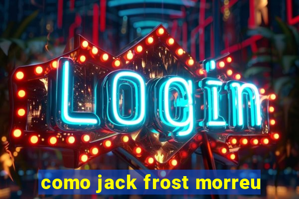 como jack frost morreu