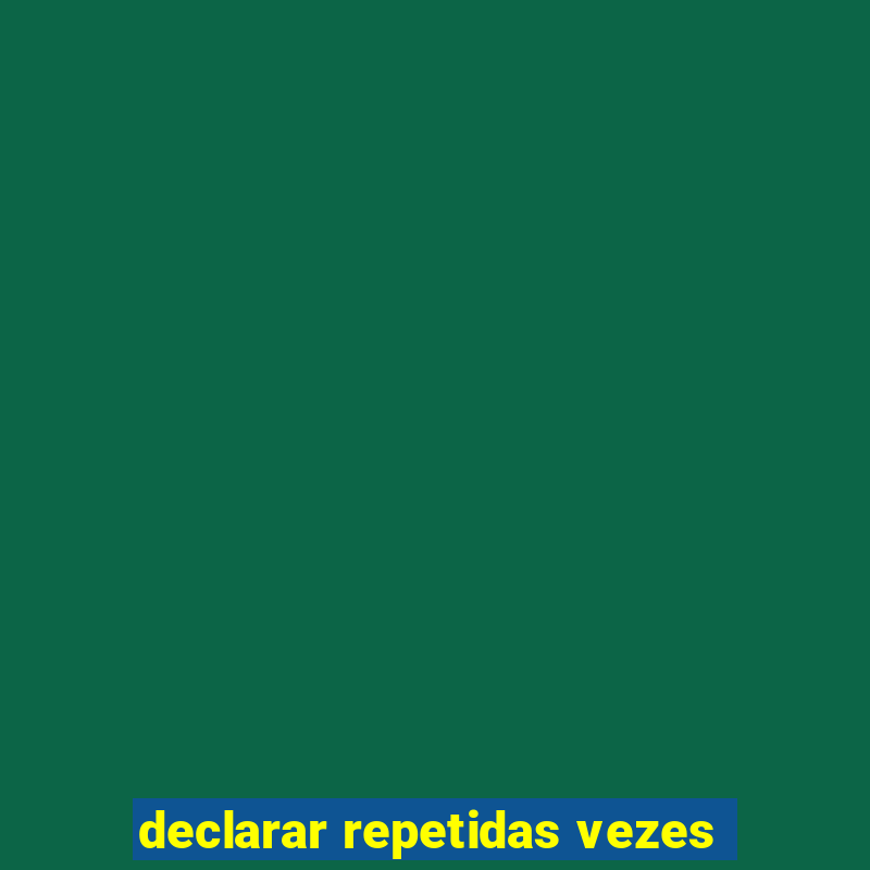 declarar repetidas vezes