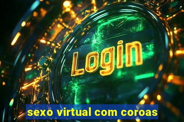 sexo virtual com coroas