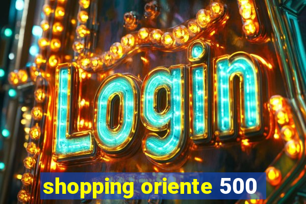 shopping oriente 500