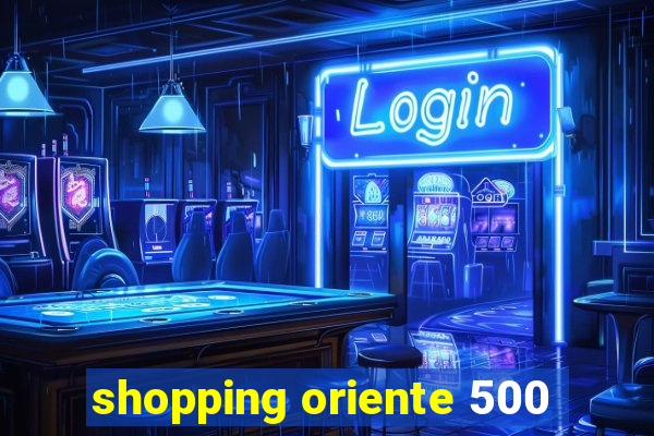 shopping oriente 500