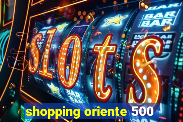 shopping oriente 500