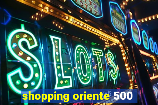 shopping oriente 500