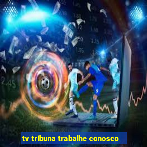 tv tribuna trabalhe conosco